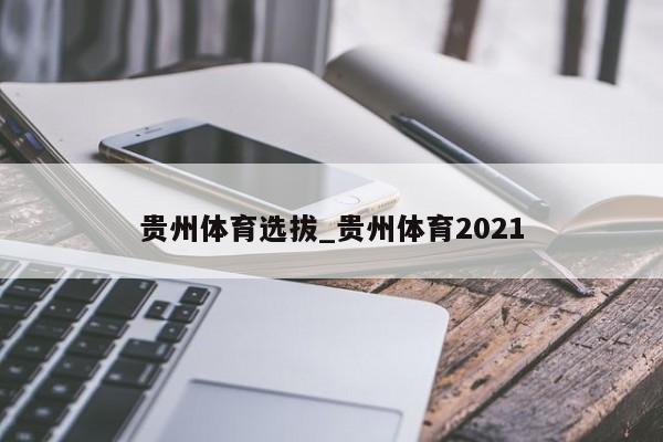 贵州体育选拔_贵州体育2021