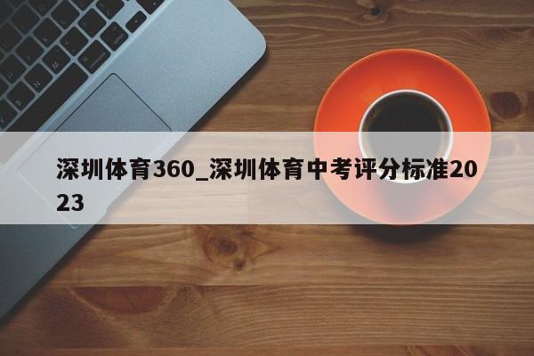 深圳体育360_深圳体育中考评分标准2023